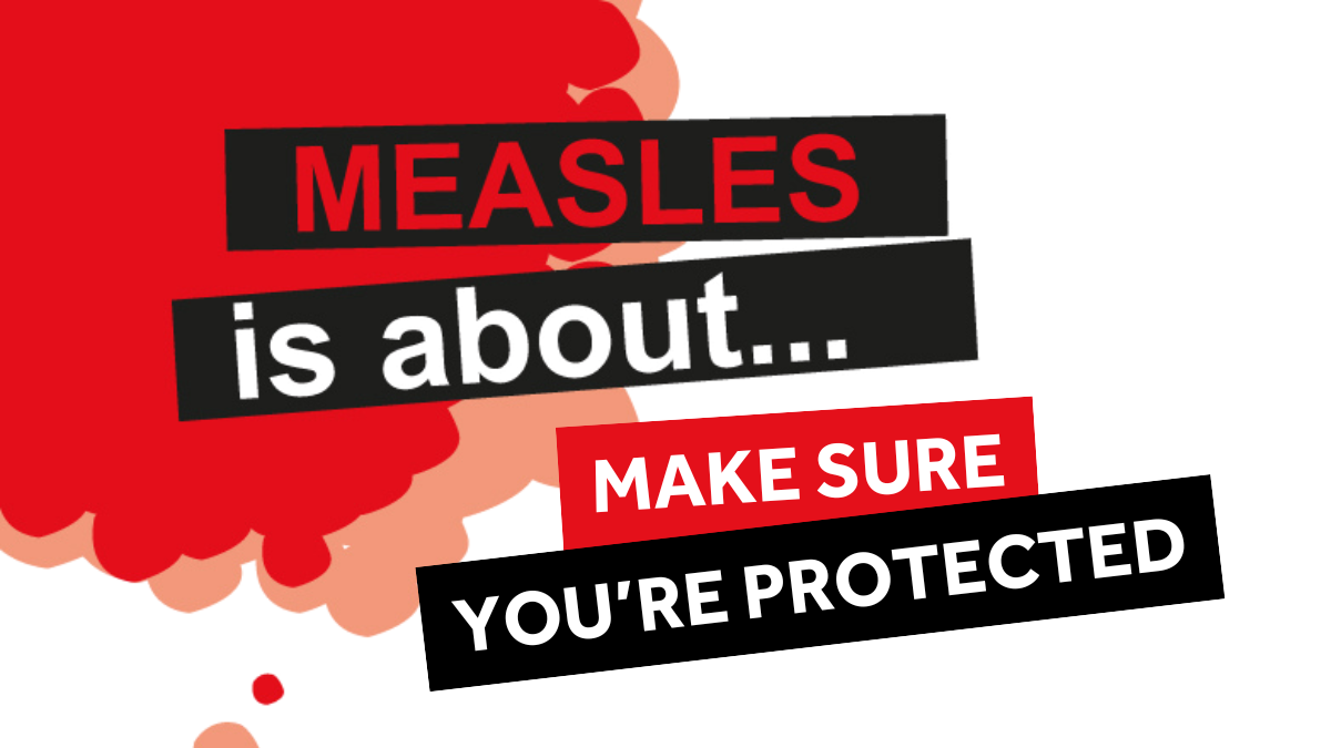Measles is about... make sure you're protected